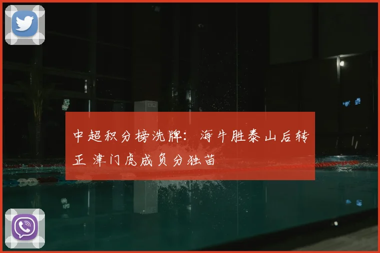 中超积分榜洗牌：海牛胜泰山后转正 津门虎成负分独苗