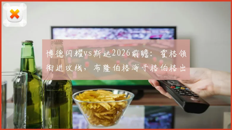 博德闪耀vs斯达2026前瞻：霍格领衔进攻线，布隆伯格海于格伯格出战阵容解析