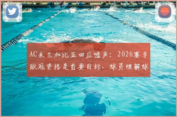 AC米兰加比亚回应嘘声：2026赛季欧冠资格是首要目标，球员理解球迷失望
