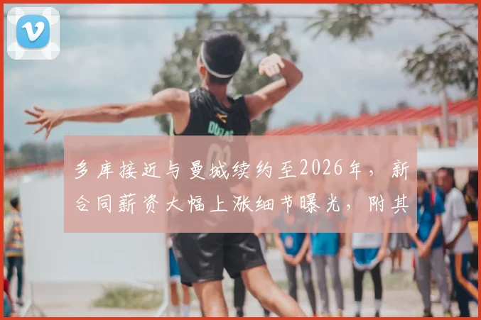 多库接近与曼城续约至2026年，新合同薪资大幅上涨细节曝光，附其近期表现分析