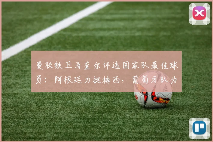 曼联铁卫马奎尔评选国家队最佳球员：阿根廷力挺梅西，葡萄牙队为何选择B费而非C罗
