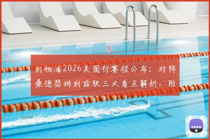 利物浦2026美国行赛程公布：对阵桑德瑟姆利兹联三大看点解析，附季前赛门票及阵容预测指南