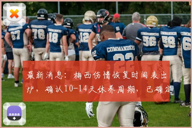 最新消息：梅西伤情恢复时间表出炉，确认10-14天休养周期，已确定不影响2026世界杯首战