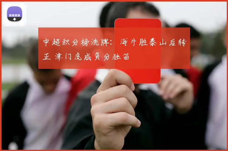 中超积分榜洗牌:海牛胜泰山后转正 津门虎成负分独苗