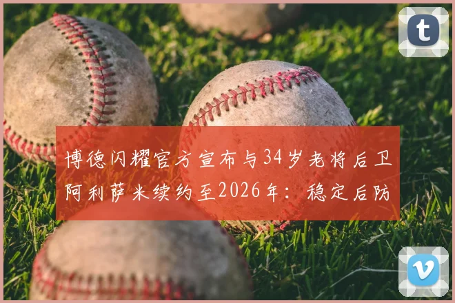 博德闪耀官方宣布与34岁老将后卫阿利萨米续约至2026年:稳定后防的基石