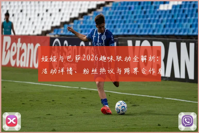 娅娅与巴萨2026趣味联动全解析：活动详情、粉丝热议与跨界合作看点一览