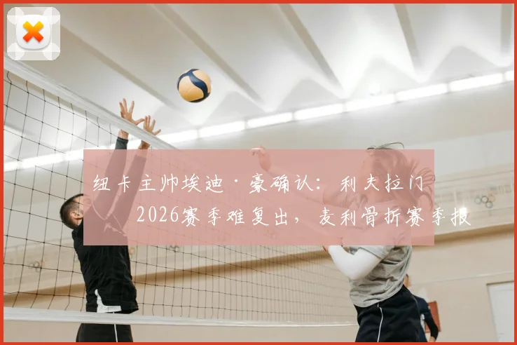 纽卡主帅埃迪·豪确认:利夫拉门托2026赛季难复出,麦利骨折赛季报销,伤病潮深度解析