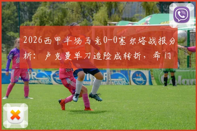 2026西甲半场马竞0-0塞尔塔战报分析:卢克曼单刀造险成转折,希门尼斯伤退牵动人心