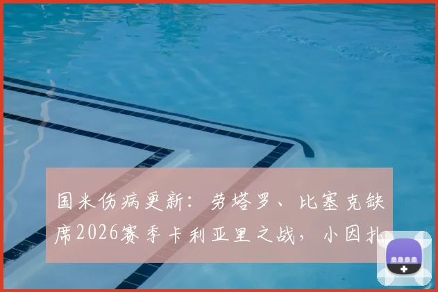 国米伤病更新:劳塔罗、比塞克缺席2026赛季卡利亚里之战,小因扎吉或如何调整锋线