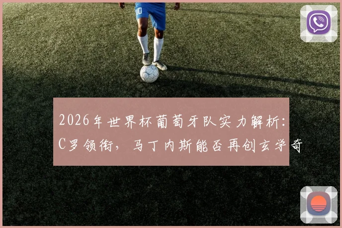 2026年世界杯葡萄牙队实力解析:C罗领衔,马丁内斯能否再创玄学奇迹?