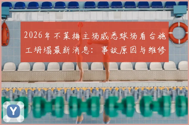 2026年不莱梅主场威悉球场看台施工坍塌最新消息:事故原因与维修进展,新赛季赛事是否受影响分析