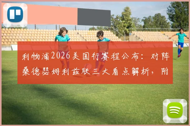 利物浦2026美国行赛程公布：对阵桑德瑟姆利兹联三大看点解析，附季前赛门票及阵容预测指南
