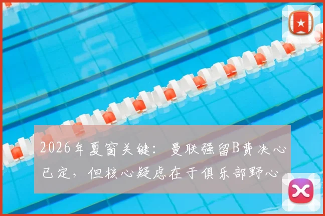 2026年夏窗关键：曼联强留B费决心已定，但核心疑虑在于俱乐部野心够不够？