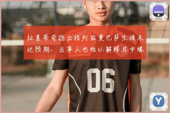 拉基蒂奇指出格列兹曼巴萨生涯未达预期，当事人也难以解释其中缘由