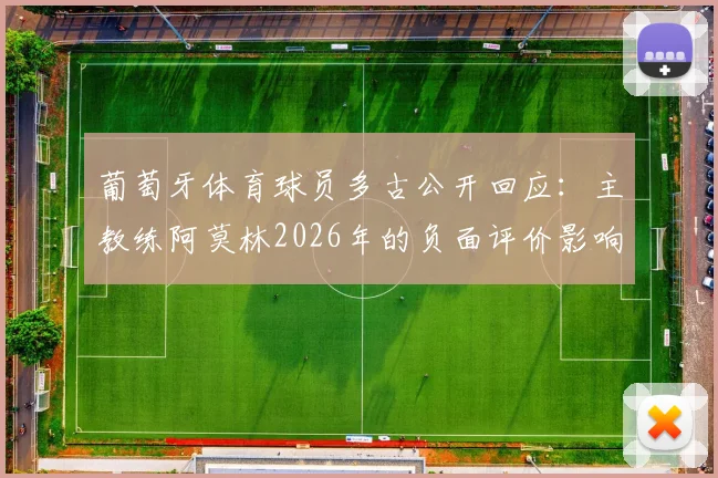 葡萄牙体育球员多古公开回应:主教练阿莫林2026年的负面评价影响了我的心态,这不公平