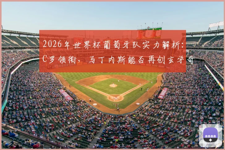 2026年世界杯葡萄牙队实力解析:C罗领衔,马丁内斯能否再创玄学奇迹?