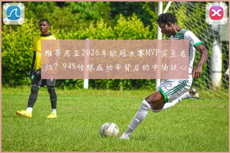 维蒂尼亚2026年欧冠决赛MVP实至名归?94%传球成功率背后的中场核心有多强?数据拆解分析