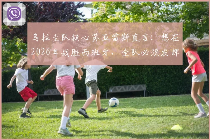 乌拉圭队核心苏亚雷斯直言:想在2026年战胜西班牙,全队必须发挥200%的完美水平
