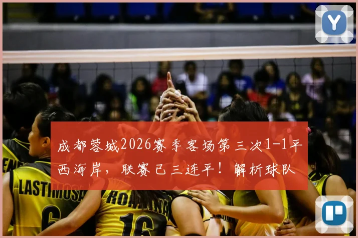 成都蓉城2026赛季客场第三次1-1平西海岸,联赛已三连平!解析球队为何屡陷平局怪圈与破局之道