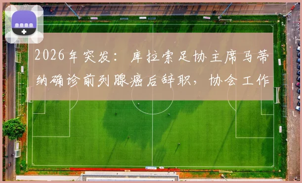 2026年突发：库拉索足协主席马蒂纳确诊前列腺癌后辞职，协会工作交接引关注