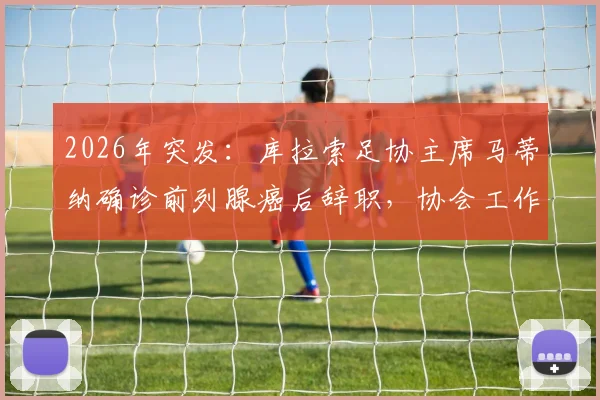 2026年突发：库拉索足协主席马蒂纳确诊前列腺癌后辞职，协会工作交接引关注