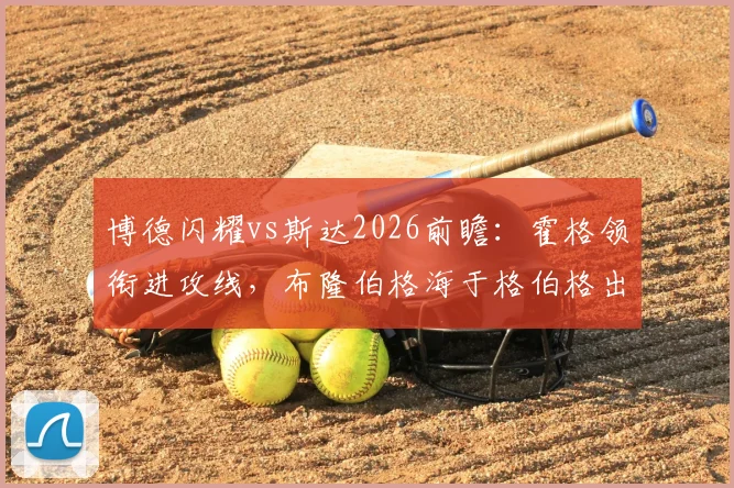 博德闪耀vs斯达2026前瞻:霍格领衔进攻线,布隆伯格海于格伯格出战阵容解析