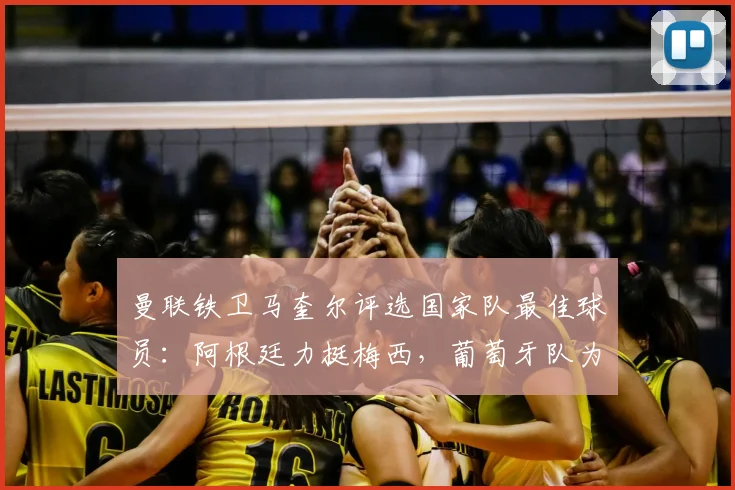 曼联铁卫马奎尔评选国家队最佳球员:阿根廷力挺梅西,葡萄牙队为何选择B费而非C罗