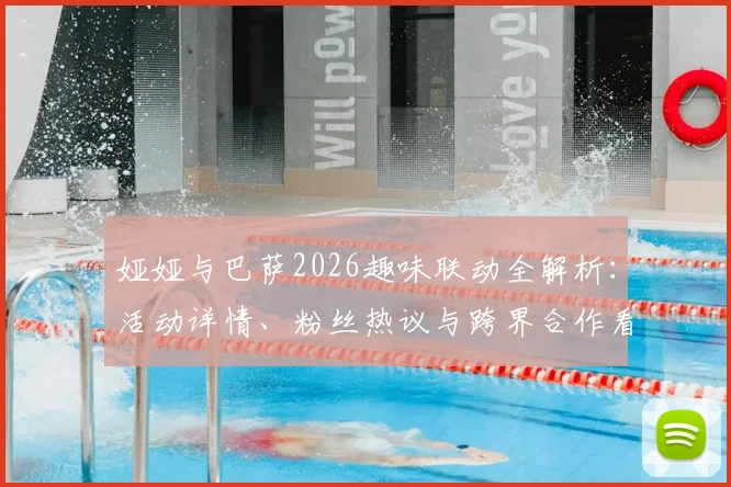 娅娅与巴萨2026趣味联动全解析：活动详情、粉丝热议与跨界合作看点一览