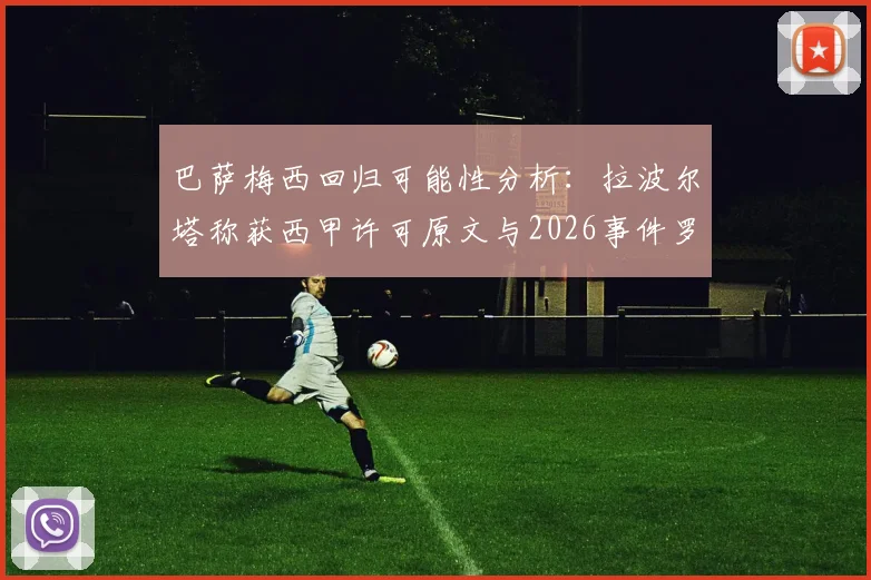 巴萨梅西回归可能性分析:拉波尔塔称获西甲许可原文与2026事件罗生门全解析