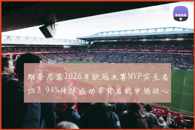 维蒂尼亚2026年欧冠决赛MVP实至名归？94%传球成功率背后的中场核心有多强？数据拆解分析